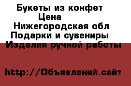 Букеты из конфет › Цена ­ 600 - Нижегородская обл. Подарки и сувениры » Изделия ручной работы   